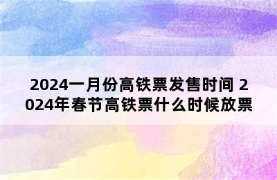 2024一月份高铁票发售时间 2024年春节高铁票什么时候放票